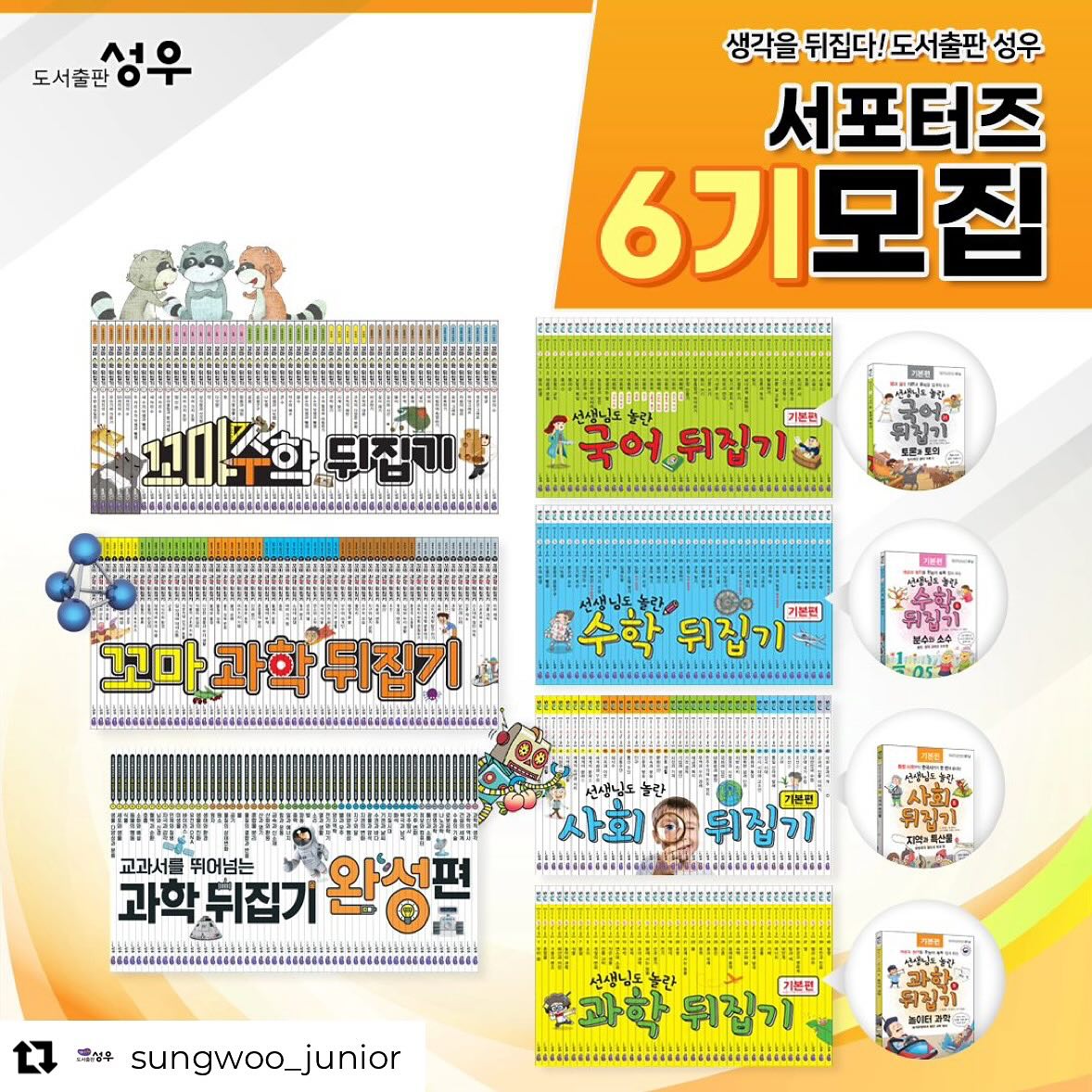 Repost from sungwoo_junior
•
📣도서출판 성우 6기서포터즈 모집📣

선생님도 놀란 뒤집기시리즈📚
교과 연계 도서로 좋은 뒤집기 시리즈
독서습관 기회도 잡고 
잘 활용해 주실 수 있으신 서포터즈 님들을 모십니다.

🔅성우 서포터즈 6기🔅
꼬마과학뒤집기 - 5명
과학뒤집기 - 5명
과학뒤집기완성 - 5명
국어뒤집기 - 5명
사회뒤집기 - 5명
꼬마수학뒤집기 - 5명
수학뒤집기 - 5명

*서포터즈 인원은 변동이 될 수 있음을 알립니다.

🌈서포터즈 6기 모집안내

👉모집인원 : 35명
*변동 될 수도 있습니다.

👉모집기간 :
2024.03.04(월) ~ 2024.03.11(월)

👉당첨자발표 :
2024.03.12(화)
(성우 까페 발표 및 개별안내)

👉서포터즈 교육 필수참석
2024.3.14(목) 오전 10시30분 예정
서포터즈 비대면 ZOOM 필수 참석 가능하신 분

👉제공 정보
각 활동전집 전체구성 + 동영상강의
(완성편은 동영상강의 없습니다)

👉 총 12주간 진행될 예정이고
블로그, 까페, 인스타, 동영상 업로드 활동 
모두 가능하신 분만 신청해주세요
* 비공개 인스타 계정은 참여하실 수 없습니다

👉 꼬마수학뒤집기 / 꼬마과학뒤집기는 
세이펜 3.0 버전만 활용가능합니다!
세이펜 3.0버전 가지고 계신분만 가능하신분만 신청해주세요!

본 피드 리그램도 해주세요😍

자세한 사항은 성우까페 공지글로 확인부탁드립니다.

#6기서포터즈모집 #성우6기서포터즈 
#도서출판성우 #성우주니어 #성우출판서서포터즈 #초등전집서포터즈 #초등전집뒤집기시리즈 #초등전집뒤집기
#뒤집기서포터즈 #뒤집기서포터즈6기 #뒤집기6기서포터즈 #과학뒤집기완성편 #과학뒤집기완성 #꼬마과학뒤집기 #과학뒤집기 #과학뒤집기심화 #국어뒤집기 #사회뒤집기 #꼬마수학뒤집기 #수학뒤집기 #서포터즈모집 #서포터즈지원