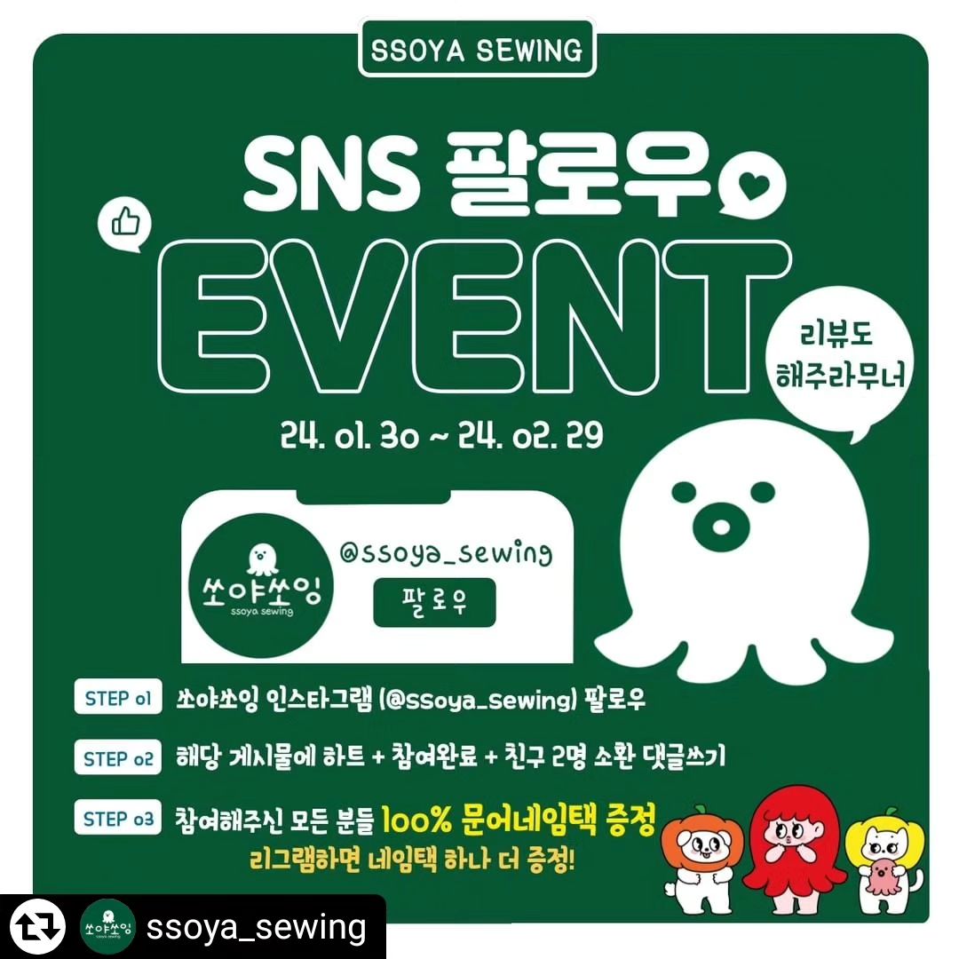 #리그램 - ssoya_sewing by get_regrammer
#쏘야쏘잉 #ssoya_sewing
#팔로우이벤트 #큰거온다

쏘야쏘잉에서
한분당 최대 34,300원을 드려요!!
100% 당첨되는 이벤트 입니다.
❌꽝없음❌사기아님 ㅋㅋ

🐙참여방법🐙
1.해당 게시물에 좋아요 & 계정 팔로우 하기
2.친구 2명 태그하고 참여완료 댓글달기(응원의댓글은 사랑💚)
3.프로필링크에 네임택 주문 폼 작성하러가기!
4.받은 뒤 착용 샷 & 후기작성 하기

💟네임택 두개가 필요하다구요??
해당게시물 리그램 해주시면 1+1 드립니다
(와 진짜… 이런 이벤트 본적있으신가요..?!)

🐙이벤트 참여기간🐙
2024.01.30(화) ~ 2024.02.29(목)
* 일정은 이벤트참여자 폭주로 인해 변동될수있습니다😂 *

참여하신 분들 네임택 입력내용은 프로필링크 폼에서 작성부탁드립니다~!
꼼꼼하게 확인하시고 작성부탁드릴게요! 
입력실수로 인한 네임택 교환은 안됩니다!😢

폼 작성해주신 순서대로 제작 들어갑니다!
자체제작 상품이기 때문에 3~4일이상 소요될 수 있습니다. (주말 공휴일 제외)
도안 작업하여 DM으로 보내드리면 확인 후 제작에 들어갑니다.
DM 확인이 늦어지면 제작순서가 밀릴 수 있습니다.

최대한 빠르게 제작해서 발송 해드리겠습니다!

* 신생업체라 리뷰보고 힘을 얻어요💚 많은 리뷰 부탁드려요💚
* 비공개계정은 참여가 인정되지 않습니다.
* 이벤트 종료 후 팔로우&좋아요 취소 혹은 참여 댓글 삭제 시 당첨이 취소됩니다.