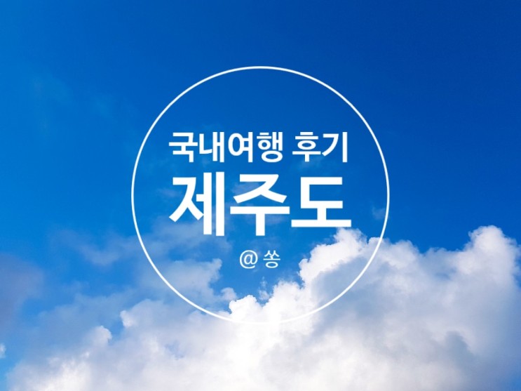 [국내여행] 제주도 관광 : 제주도 3박 4일 가족여행, 그 시작_(맛집&관광명소&숙소)