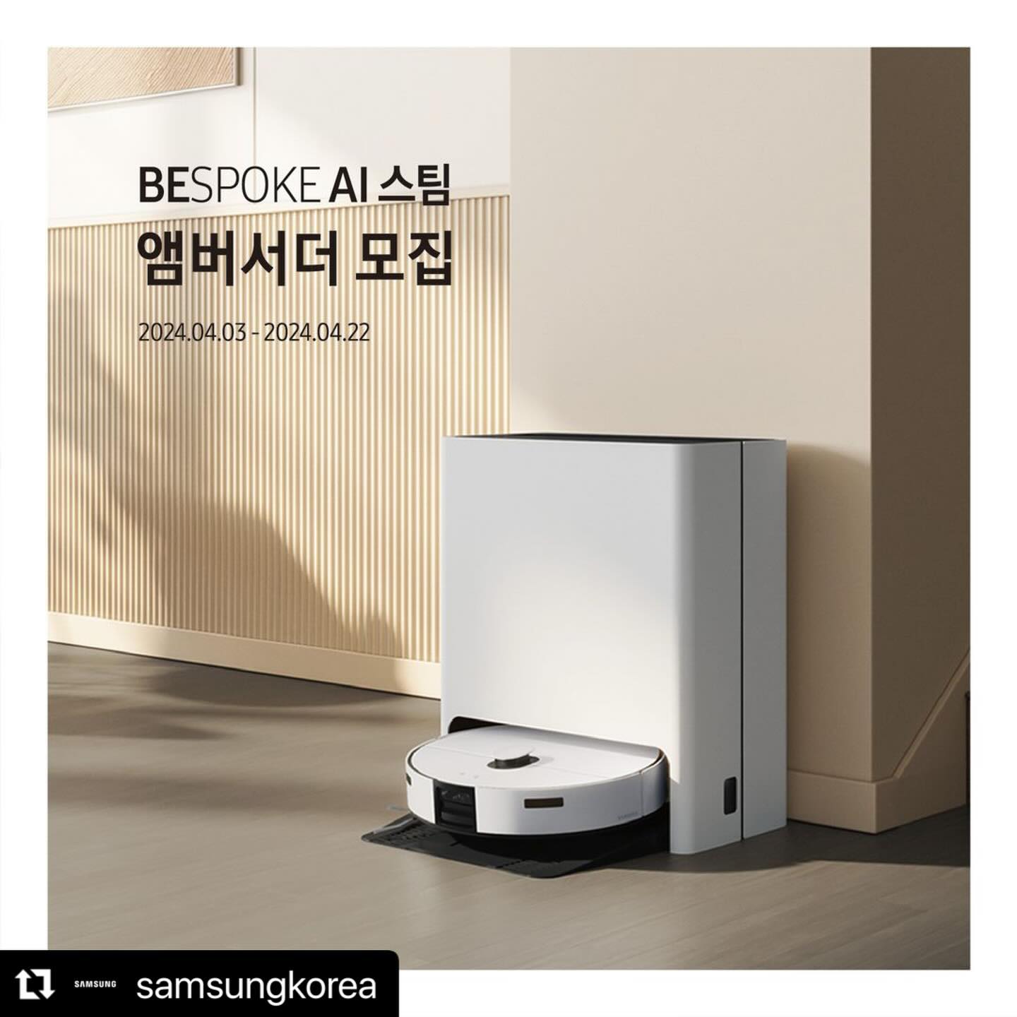 #Repost samsungkorea with use.repost
・・・
⠀
「 BESPOKE AI 스팀 앰버서더 모집 」

❝ A부터 Z까지 달라질
우리 집 BESPOKE AI 스팀 모먼트를 소개합니다 🤓 ❞

AI 바닥 인식으로
바닥과 카펫을 알아서 구분하는
[ 똑똑한 모먼트 ]

바닥의 고체 상태의 오염 구역을 인식해
데워진 물걸레로 집중 청소하는
[ 깔끔한 모먼트 ]

3D 장애물 감지 센서로
1cm 이상 높이 장애물까지 피하는
[ 간편한 모먼트 ]

BESPOKE AI 스팀 앰버서더가 되어
알아서 깨끗한 AI 라이프를 경험해 보세요!

【 EVENT 1. BESPOKE AI 스팀 앰버서더 모집 】
BESPOKE AI 스팀 앰버서더에 지원하기만 해도 추첨을 통해 선물을 드립니다! 🎁
👉앰버서더 신청
https://www.samsung.com/sec/event/bespoke-ai-steam-ambassador/?cid=sec_paid_social_instagram-feed_aisteam_launch_240325_image_2404-25i2_anonenone
▶모집 기간: 2024.4.3(수)~2024.4.22(월)
▶당첨자 발표: 2024.4.30(화)개별 연락
※참여 방법 및 상세 내용은 삼성닷컴 내 BESPOKE AI 스팀 앰버서더 모집페이지참고
※당첨자의 체험 모델은 응모 내용을 바탕으로 지급하되 상세 사양은 선택 불가,랜덤으로 지급(지급 제품명:VR7MD97716G, VR7MD97716H 중 1인 1개 랜덤 지급)
※본 이벤트는 당사 사정에 따라 예고없이 중단 또는 변경될 수 있음

【 EVENT 2. BESPOKE AI 스팀 앰버서더 모집 소문내기 】

BESPOKE AI 스팀 앰버서더 모집 소식을 널리 알리면 추첨을 통해 선물을 드립니다! 🎁

▶참여방법
①가장 마음에 드는 컷을 캡처 또는 리그램
②아래 필수 해시태그와 함께 개인 인스타그램에 업로드

📌필수해시태그📌
#BESPOKEAI스팀앰버서더 #삼성BESPOKEAI스팀 #BESPOKEAI스팀 #비스포크AI스팀 #BESPOKEAI #삼성청소기 #삼성로봇청소기 #올인원로봇청소기 #BESPOKEAI스팀앰버서더모집소문내기 #AI가전 #삼성혼수 #비스포크혼수 #삼성전자이벤트

▶이벤트 기간: 2024.4.4(목) ~ 2024.4.22(월)
▶당첨자 발표: 2024.4.30(화) 삼성전자 코리아 인스타그램 발표
▶경품: 스타벅스 아이스 카페아메리카노 Tall 기프티콘 – 25명 (1인 1매)

TIP.삼성전자 코리아 인스타그램 samsungkorea 를 팔로우하면 당첨 확률 Up

[AI 바닥 인식]
※인식하는 카펫 모 길이 기준 5mm,카펫 없는 경우 일반 기본 청소 모드로 작동함
※센싱 정보:초음파 센서,자이로(pitch, yaw, roll),휠 부하(좌,우),휠 엔코더(좌,우),가속도(x,y,z축), 선속도,자이로 각속도,엔코더 각속도
※환경/바닥 종류따라 오인식 발생할수있음
※카펫 종류따라 물걸레 리프팅상태에서도 물걸레가 카펫에 닿을수있음
※흡입/물걸레 동시 모드 설정 시의 동작 대한 설명,청소모드 옵션 설정따라 청소시나리오는 달라질수있음
[오염 구역 인식]
※RGB 카메라는 AI 사물 인식위한 이미지촬영/영상 모니터링에 사용
※사물 인식은 사물 형태나 주변 환경따라 영향을 받을수있음
※오염 구역은 액체가 아닌,고체 상태 불투명한 유색의 음료수 자국 등 의미,오염구역크기가 너무 작거나(4cm x 4cm 이하),바닥 무늬/패턴따라 오인식이 발생할수있음
※오염 구역 인식 기능을 사용하기 위해서는 사전에 SmartThings 앱 통해 설정 필요
[3D 장애물 감지 센서]
※최대 감지 거리 1m,좌/우 감지 각도:60°,상/하 감지 각도:40°
※감지 가능한 최소 사이즈:가로,세로,높이가 각각 약 1cm인 장애물까지 가능
※장애물 크기 및 형상, 사용 환경에 따라 감지 성능에 영향을 받을수있음.장애물이 센서의 사각영역에 있거나,복잡한 장애물 또는 벽면 청소 중에는 부딪힐수있음