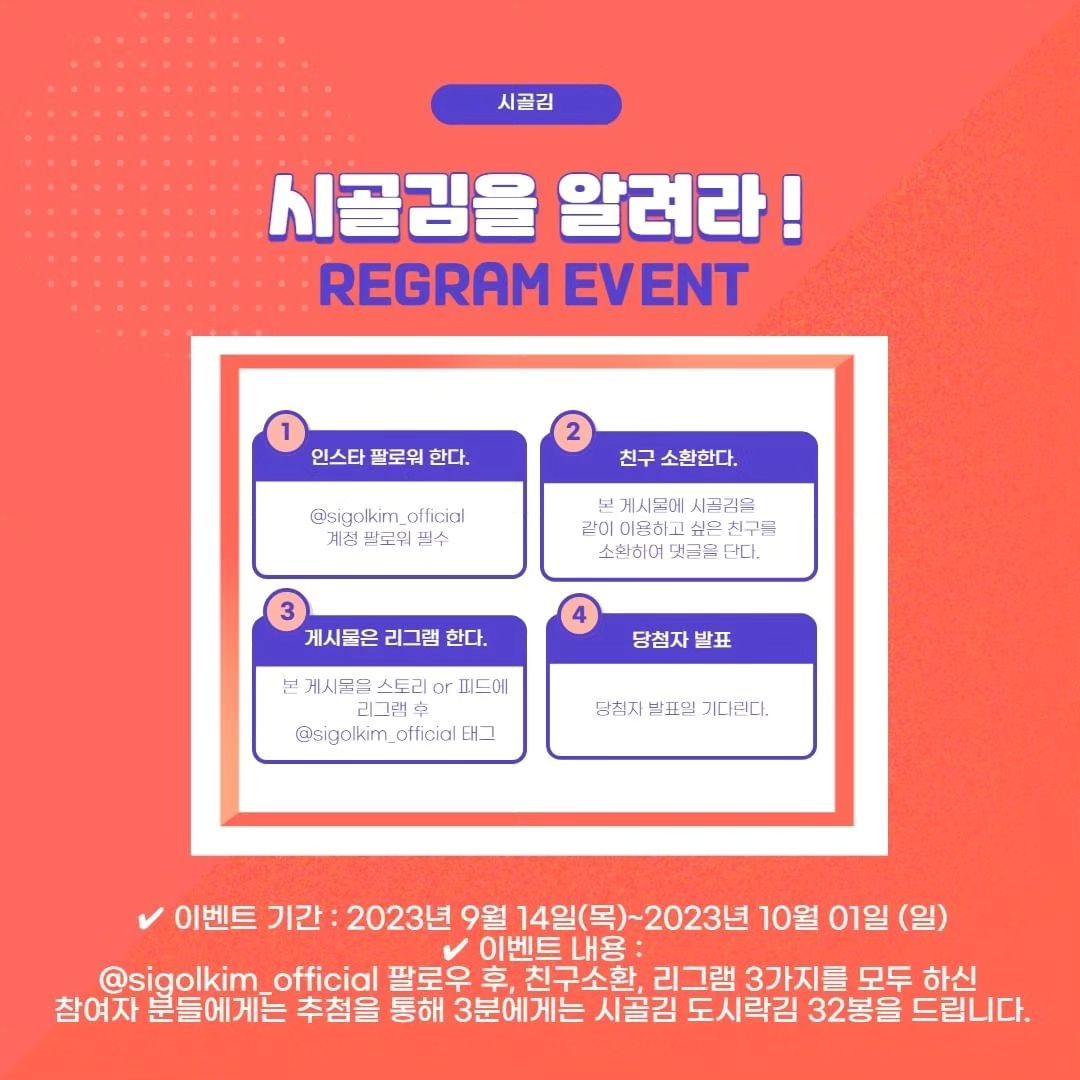 Reposted from sigolkim_official ✨ 시골김을 알려라! 이벤트 ✨
⠀
안녕하세요:)
시골김 도시락김 선물세트 이벤트를 준비했습니다.
⠀
온가족이 싸우지 않고 먹을 수 있는 넉넉한 32봉 구성이며,
도시락김으로 자취하시는 분들도 하나씩 꺼내 먹기 좋은 상품입니다.
⠀
많은 이벤트 참여 부탁드리며,
추가 궁금한 점이 있다면 댓글이나 DM으로 언제든지 문의 부탁드립니다😄
⠀
✔ 참여대상 : 누구나 가능
✔ 이벤트기간 : 2023.09.14(목) ~ 2023.10.01 (일)
✔ 당첨자 발표 : 2023.10.02 (월)
* 발표일은 변결 될 수 있습니다.
⠀
✔ 참여방법
1. sigolkim_official 팔로우한다.
2. 이벤트 게시물에 시골김을 같이 먹고 싶은 지인을 태그한다.
3. 본 게시물을 스토리 or 게시물에 리그램 후 sigolkim_official 태그한다.
4. 당첨자 발표를 기다린다.
⠀
✔안내사항
* 기존 팔로워분들도 참여가 가능합니다.
* 3가지 미션 중 한가지라도 누락 시 추첨에서 제외됩니다.
* 비공개 및 이벤트 계정은 추첨에서 제외됩니다.
* 당첨자 발표 3일 내 수령 받으실 정보 전달 부탁드립니다.
⠀ 

#조미김 #김 #맛있는김 #시골김 #리그램이벤트참여