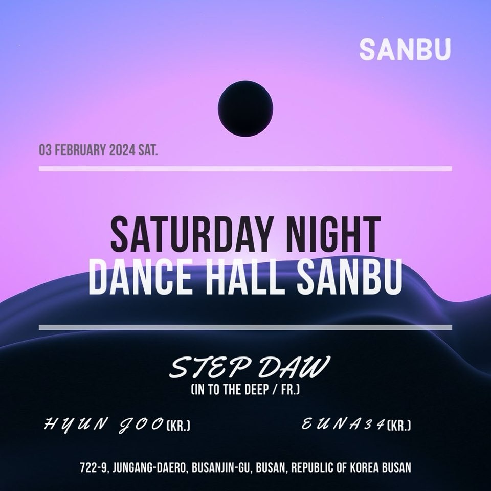 👾 2월 첫번째 토요일은 샌부에서 놀아보입시다 👾

_03 February 2024 (Sat.) 
🌅Dance Hall SanBu🌅

온기가득 사랑이 가득한 샌부
_______________________

Dance Hall & Sound Bar
sanbu_soundbar 

_______________________

STEP DAW - (Into the Deep / FR)

Step Daw는 크루 ‘INTO THE DEEP’의 창립자로, 2011년 Arthur Lastmann과 함께 시작하여 2012년 이후 파리 언더그라 운드 전자 음악 씬의 혁신에 핵심적인 역할을 해왔다. Djoon을 시 작으로 Badaboum의 레지던시를 거쳤으며, Concrete, 6B, La Machine, Batofar, Wanderlust와 같은 파리를 대표하는 클럽 과 공간에서 프로모터로 활동하며 다양한 아티스트들과 협업하였 다. 대표적으로 Hunee, Palms Trax, Antal, Larry Heard,
Jane Fitz, Lena Willikens, Gilles Peterson, Joey Negro
등을 꼽을 수 있다.
2015년 부터는 현대 전자 음악에 특화된 Into The Deep Records‘ 레코드 레이블을 운영, 이 후 2019년에 서브 레이블
’Into The Deep Treasury‘를 창립하여 전 세계 곳곳 에서 음악 을 발굴하고 재발매하는데 전념하였다.
2018년에는 프랑스 낭트에서 Bubble Jam’ 콜렉티브를 창립하 여 우리가 흔히 클럽으로 생각하지 않는 의외의 장소에서 소규모 파티를 기획하는 프로젝트를 진행하였다. 그는 2021년 Abstrack‘ 의 크루 및 레코드 레이블에 합류하여 현재까지도 활 발한 활동을 이어오고 있다.

_______________________

09:30 - 11:00
Euna34 nmnco 

11:00 - 12:30
Hyun Joo l.hxxj 

12:30 - 02:00
Step Daw stepdaw 
_______________________

w/ 20house_barbershop taeonangimhae vintazis 

_______________________

Open - Close / 07:00 - 02:00

722-9, Jungang-daero, Busanjin-gu, Busan, Republic of Korea Busan

🔊 신분증 미지참 및 미성년자 출입불가.

🔊 9시 이전 방문 고객님 주문시 데킬라 1shot 서비스

🔊 당일 생일자 및 주간 생일자 데킬라 4shot 서비스