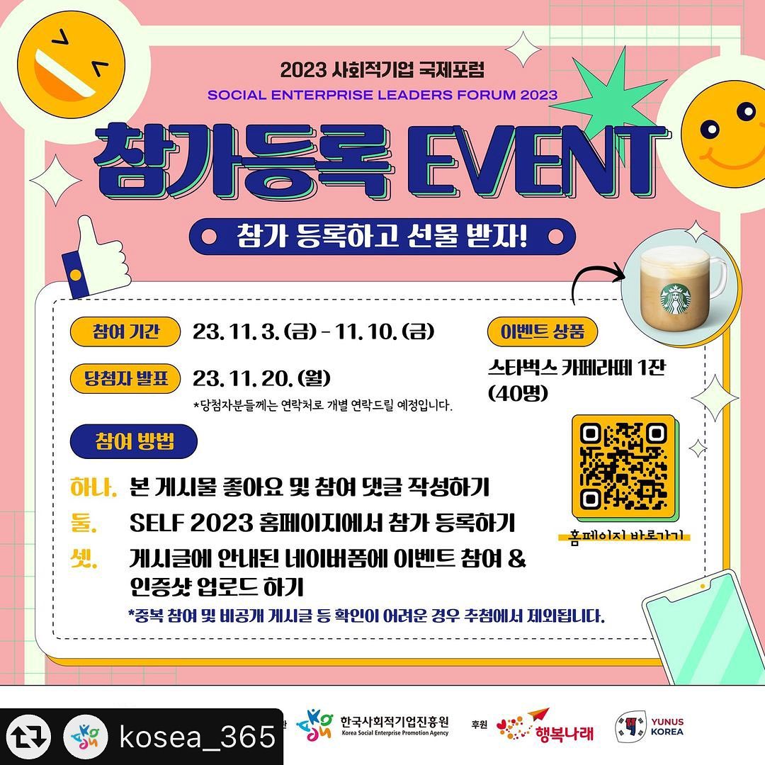 #리그램 - kosea_365 
📣 2023 사회적기업 국제포럼 참가등록 이벤트
2023 사회적기업 국제포럼이 11월 15일(수), 가톨릭대학교 옴니버스 파크, 플렌티홀(1층)에서 개최됩니다. 
올해는 “사회적기업의 성장과 사회적가치 창출: 증거기반 커뮤니케이션의 힘”이라는 주제로 진행되는데요! 
사회적기업과 사회적경제 그리고 사회적가치에 관심 있는 모든 분들 행사 참여하시고 기프티콘 받아 가세요~
참여해 주신 분들 중 총 40분께 스타벅스 카페라떼 기프티콘을 보내드릴 예정이니 많은 관심과 참여 부탁드립니다~🙏
📌참여 기간: 23.11.3.(금)~11.10.(금)
📌당첨자 발표: 23. 11. 20.(월) / *당첨자 대상 개별 문자안내
📌참여 방법:
(1) 본 게시물 좋아요 및 참여 댓글 작성하기
(2) SELF 2023 홈페이지에서 참가 등록하기
(3) 게시글에 안내된 네이버폼에 이벤트 참여&인증샷 업로드 하기
⚠중복 참여 및 비공개 게시글 등 확인이 어려운 경우 추첨에서 제외됩니다.
⭐️SELF 2023 홈페이지: www.seleadersforum.kr
⭐이벤트 네이버폼: https://naver.me/xwWm3d8W
#고용노동부 #한국사회적기업진흥원 #사회적기업국제포럼 #SELF2023 #사회적기업 #사회적가치 #사회적경제 #참가등록이벤트 #기프티콘이벤트