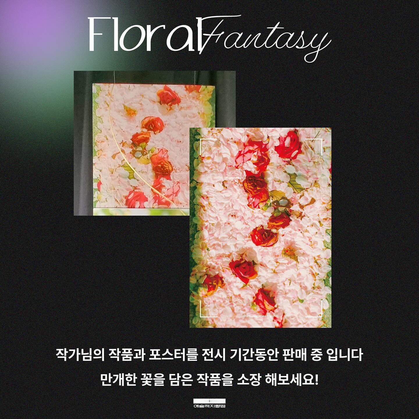 포스터와 작품 판매 중입니다 😉
-
Floral Fantasy
예술적지향점 2024 봄 기획전

🌺전시소개
Floral Fantasy 전시는
혹독한 겨울을 뚫고 피어난 만개한 꽃에 관한 이야기 입니다.
차디찬 얼음과 추위 속에서 인내하며
마침내 따스함을 머금고 피어난 꽃들의 마법같은 이야기를 만나보세요

🌺참여작가
김도은 ㅣ 도은 doeun_art
최성은 ㅣ ge ngn.ge_
피예나 yenadawn
박귀은 ㅣ PLUGinFREE pluginfree
정리브가 ㅣ 리프 leaf_room402
류선정 ㅣ 살구씨 etre.beau
이수진 ㅣ Aporia aporia4ever
최원윤 espace_dami
김다빈 ㅣ 빈다 binda_art_00
강춘자 ㅣ 제니강 jennykang9099
박인숙 ㅣ dorothy dorothy_1214
이연주 winter.etoile
남유진 ㅣ tteumkki tteumkki
이주영 ㅣ 영이 yeongleee
김도엽 ㅣ 유수 only_one_kedong

📍장소
서울 서초구 양재천로21길 29 1층
8883아트스튜디오
8883studio

📍일시
2024.03.12(화) ~ 24(일)
12:00 ~ 20:00
24일은 18시까지
-
전시기간 중 포스터 판매합니다
작품 구입 문의는 작가님께 문의주세요

주관, 기획
예술적지향점
artistic_orientation