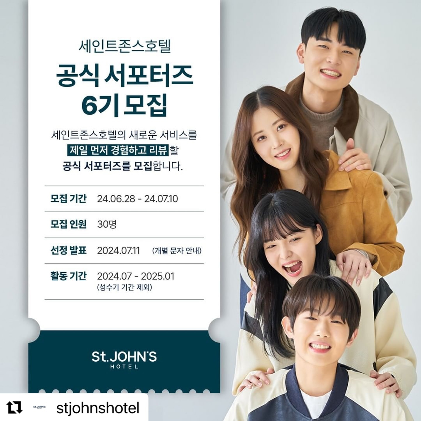 #Repost stjohnshotel with use.repost
・・・
세인트존스호텔 공식 서포터즈 6기 모집 🔎

세인트존스호텔의 새로운 서비스를
제일 먼저 경험하고 리뷰할
공식 서포터즈를 모집합니다.

✔ 신청 기간: 6월 28일 ~ 7월 10일

✔ 모집 인원: 30명

✔ 선정 발표: 7월 11일
＊선정되신 분들께는 개별 문자로 연락드립니다.

✔ 서포터즈 활동 기간: 2024.07~2025.01 (10개월)

✔ 지원 방법: 세인트존스호텔 인스타그램 하이라이트<EVENT LINK>의 서포터즈 모집 게시물 내 링크 클릭 후 설문지 제출

✔ 지원 자격
◾ 세인트존스호텔의 공식 인스타그램을 팔로우하고 있는 분
◾ 사진과 동영상 혹은 리뷰를 전문적으로 포스팅할 수 있는 분
◾ SNS를 활발하게 운영하고 있는 분
★ 서포터즈 창단식에 참여할 수 있는 분
*창단식 불참 시 서포터즈 참여가 제한됩니다.

✔ 활동 내용
◾ 매 달 최소 1회 이상 호텔 게시물 리그램
◾ 2회 이상 호텔 방문 후 리뷰 업로드
◾ 행사 또는 새로운 서비스 출시 시 호텔을 방문해 체험 및 리뷰 진행
◾ 호텔에서 진행하는 이벤트 참여

✔ 공식 서포터즈 혜택
◾ 서포터즈 창단식 초대 (7월 15일)
◾ 6개월 동안 2회 이상의 시숙 기회 제공
◾ 6개월 활동 종료 후 우수 서포터즈에게 골져스 오션, 슈페리어 키즈 트윈 숙박권 제공
*우수 서포터즈 상품의 제세공과금은(22%) 본인 부담입니다.