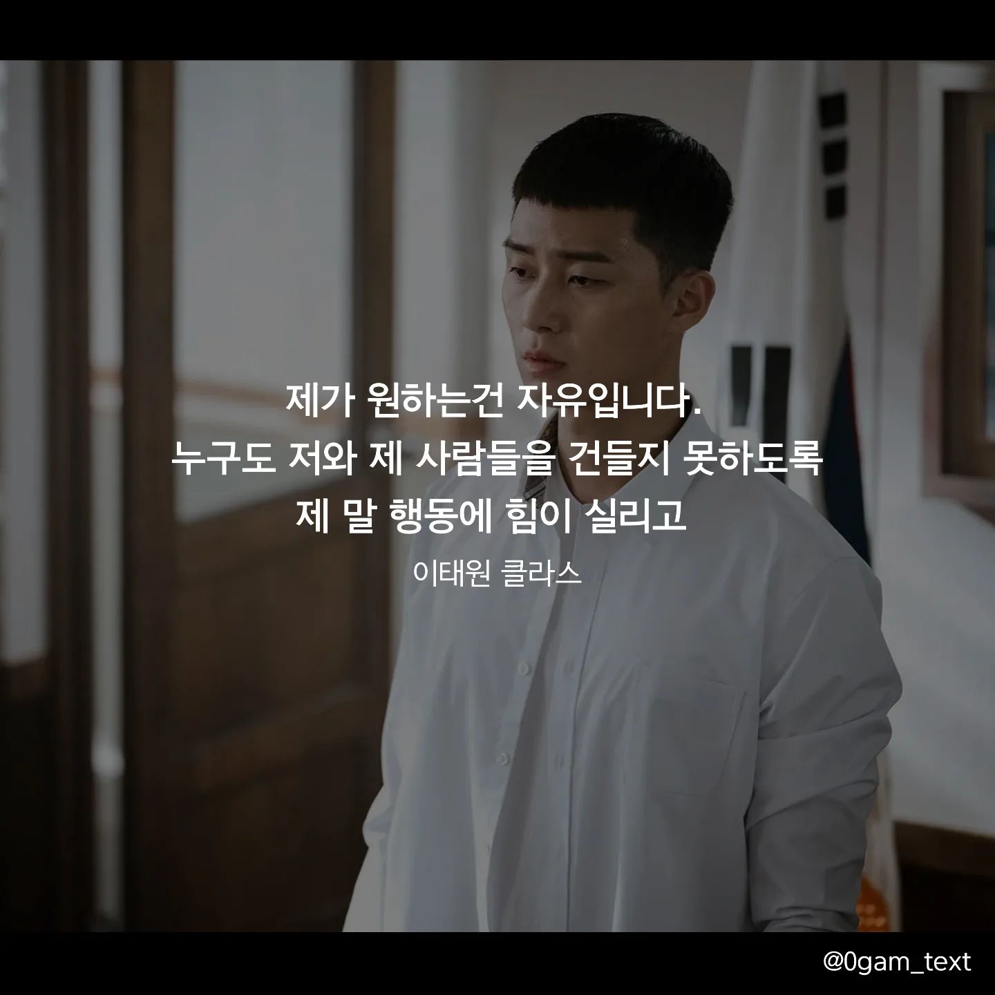 이태원 클라스 ❤🎬

제가 원하는건 자유입니다. 
누구도 저와 제 사람들을 건들지 못하도록 
제 말 행동에 힘이 실리고 

어떠한 부당함도 누군가에게도 휘둘리지 않는
제 삶의 주체가 저인게 당연한 
소신에 댓가가 없는 그런 삶을 살고 싶습니다.

#이태원클라쓰 #글귀 #글귀스타그램 #글귀사진 #movie #공감글귀 #명언 #캘리그라피 #드라마 #drama #korea #netflix #박새로이 #박서준 #짧은글귀