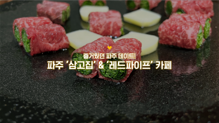 파주 데이트 코스 :: 파주 삼고집 고기말이 & 레드파이프 카페
